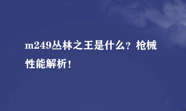 m249丛林之王是什么?枪械性能解析!