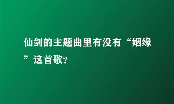 仙剑的主题曲里有没有“姻缘”这首歌？
