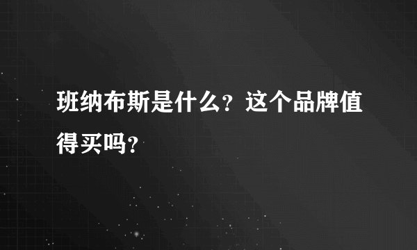 班纳布斯是什么？这个品牌值得买吗？