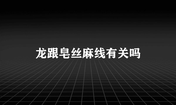 龙跟皂丝麻线有关吗
