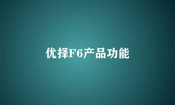 优择F6产品功能