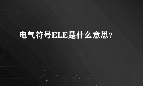 电气符号ELE是什么意思？