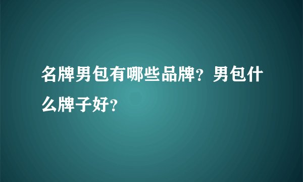 名牌男包有哪些品牌？男包什么牌子好？