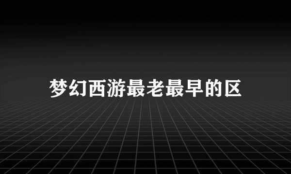 梦幻西游最老最早的区