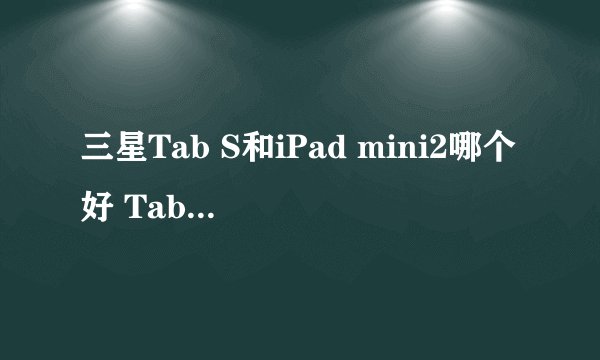 三星Tab S和iPad mini2哪个好 Tab S与iPad mini2区别对比