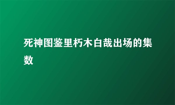 死神图鉴里朽木白哉出场的集数