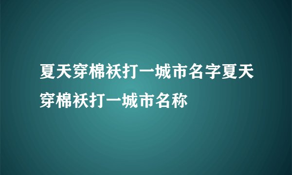 夏天穿棉袄打一城市名字夏天穿棉袄打一城市名称