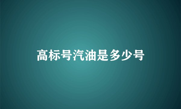 高标号汽油是多少号