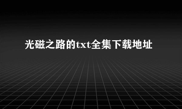 光磁之路的txt全集下载地址
