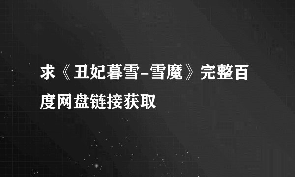 求《丑妃暮雪-雪魔》完整百度网盘链接获取