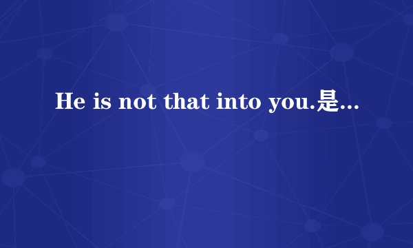 He is not that into you.是什麽意思