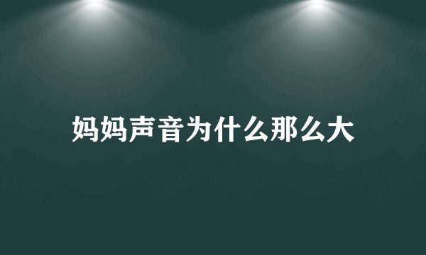 妈妈声音为什么那么大