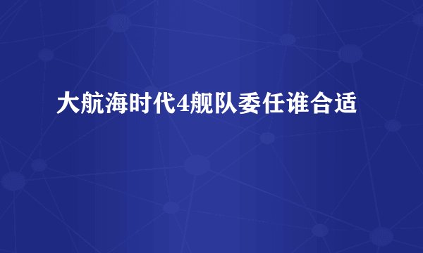 大航海时代4舰队委任谁合适