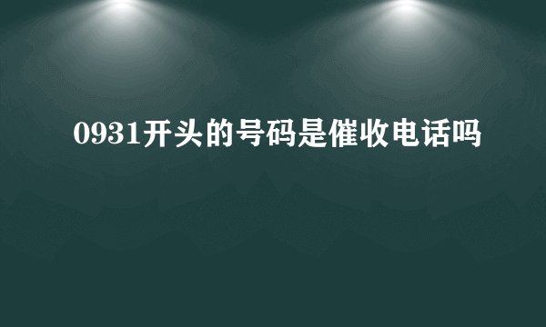 0931开头的号码是催收电话吗