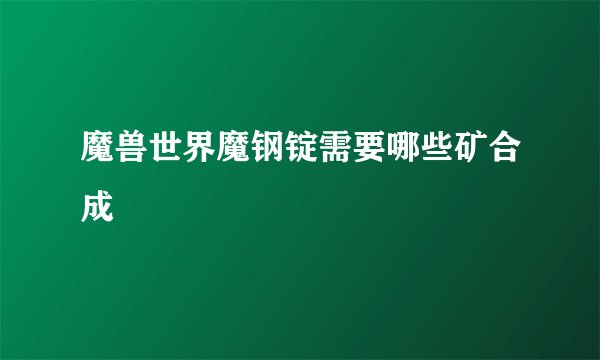 魔兽世界魔钢锭需要哪些矿合成