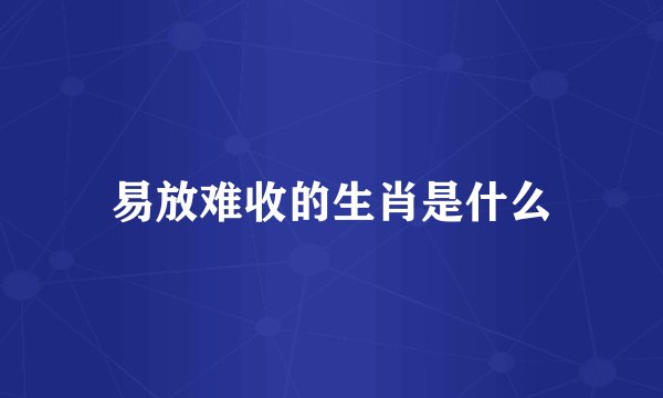 易放难收的生肖是什么