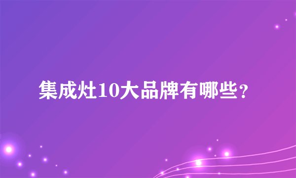 集成灶10大品牌有哪些？