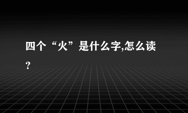 四个“火”是什么字,怎么读？