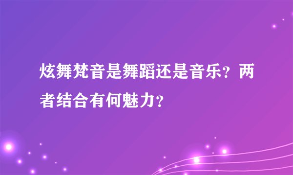 炫舞梵音是舞蹈还是音乐？两者结合有何魅力？