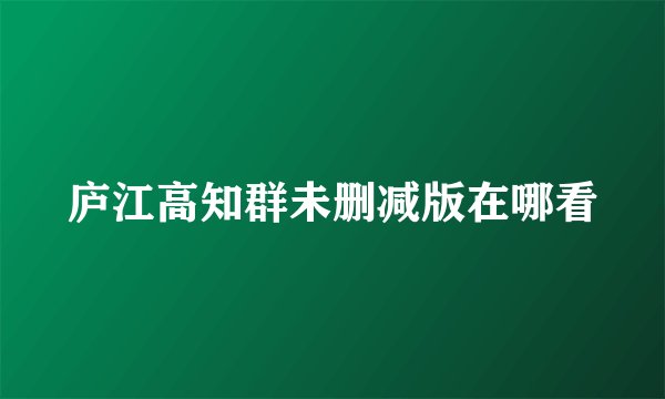 庐江高知群未删减版在哪看