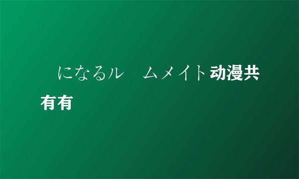 気になるルームメイト动漫共有有