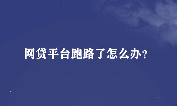 网贷平台跑路了怎么办？