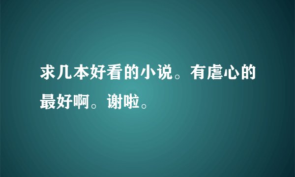求几本好看的小说。有虐心的最好啊。谢啦。