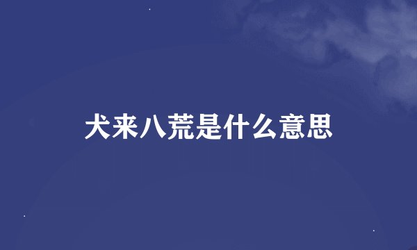 犬来八荒是什么意思