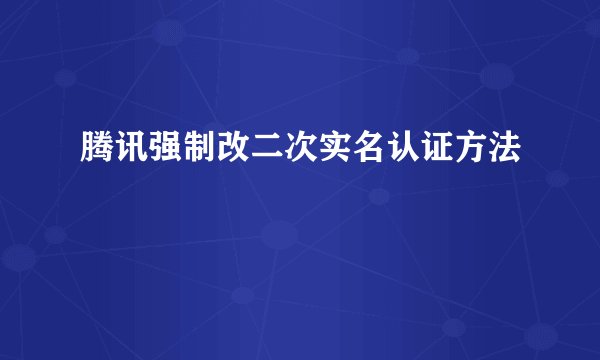 腾讯强制改二次实名认证方法