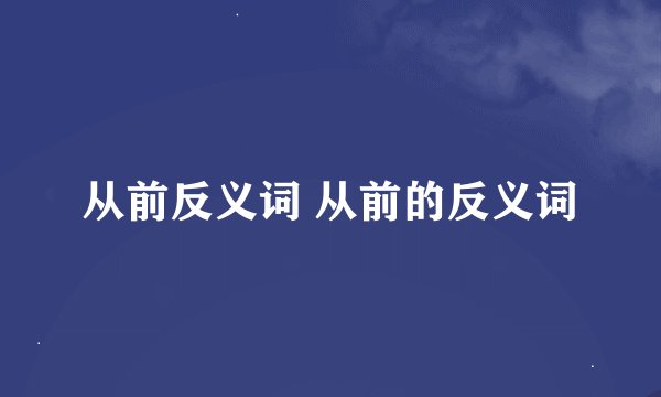 从前反义词 从前的反义词