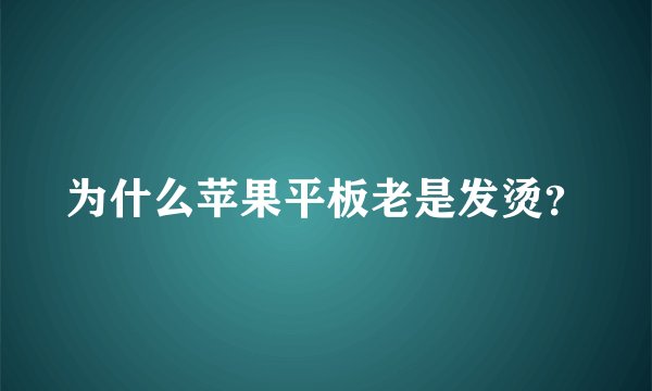 为什么苹果平板老是发烫？