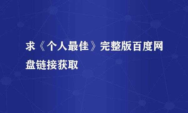 求《个人最佳》完整版百度网盘链接获取