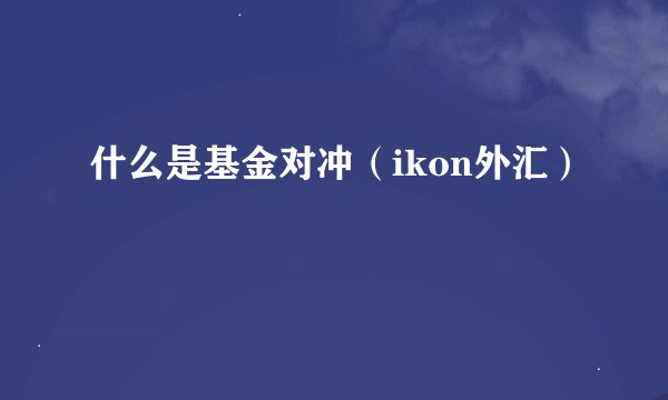 什么是基金对冲（ikon外汇）