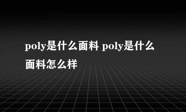 poly是什么面料 poly是什么面料怎么样