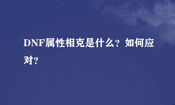 DNF属性相克是什么？如何应对？