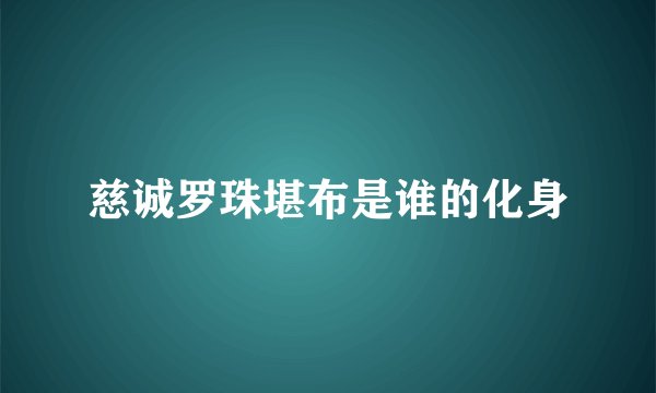 慈诚罗珠堪布是谁的化身