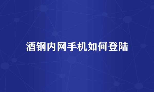 酒钢内网手机如何登陆