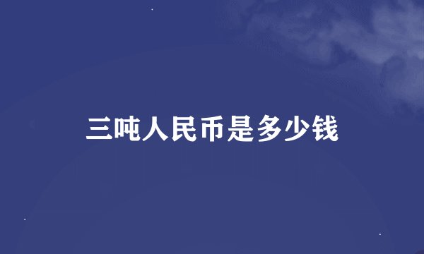 三吨人民币是多少钱