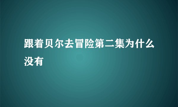 跟着贝尔去冒险第二集为什么没有