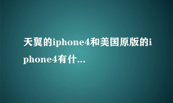 天翼的iphone4和美国原版的iphone4有什么区别？？为什么相差那么大？？？