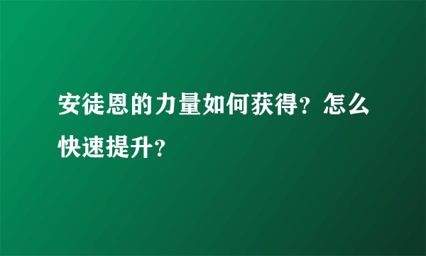 安徒恩的力量如何获得？怎么快速提升？