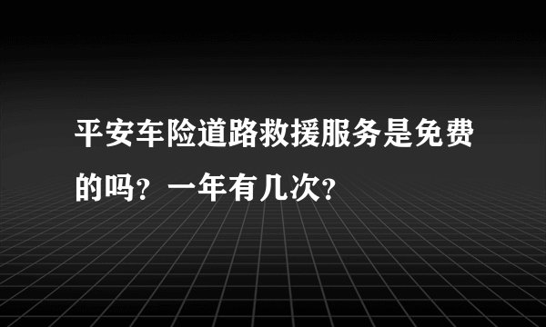 平安车险道路救援服务是免费的吗？一年有几次？