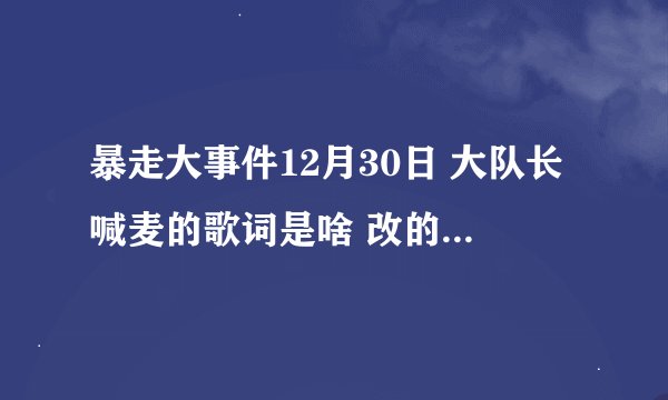 暴走大事件12月30日 大队长喊麦的歌词是啥 改的《饮酒我一人醉》