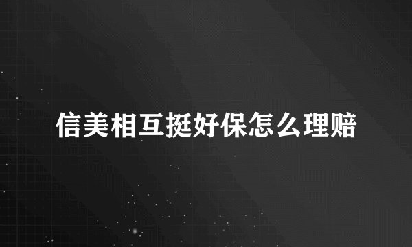 信美相互挺好保怎么理赔