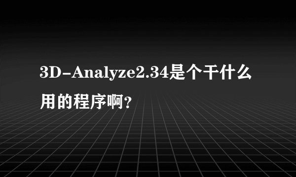 3D-Analyze2.34是个干什么用的程序啊？