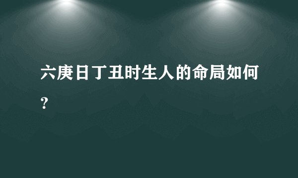 六庚日丁丑时生人的命局如何？