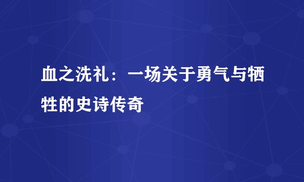血之洗礼：一场关于勇气与牺牲的史诗传奇