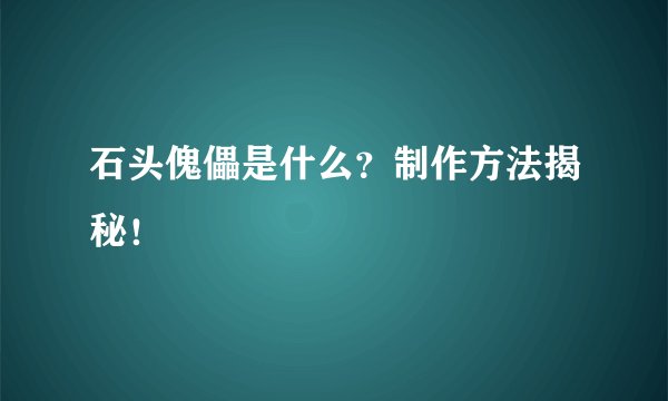 石头傀儡是什么？制作方法揭秘！