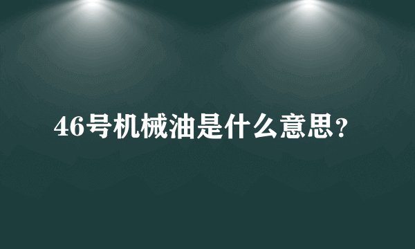 46号机械油是什么意思？