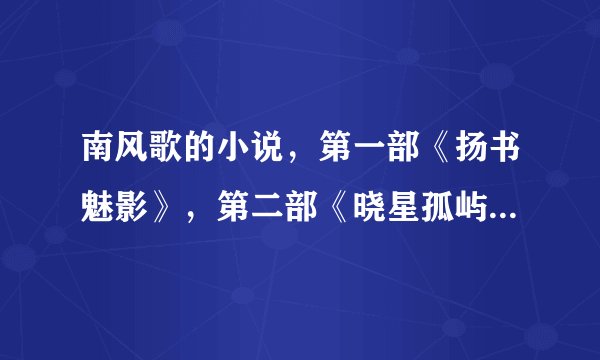 南风歌的小说，第一部《扬书魅影》，第二部《晓星孤屿》，那第三叫啥名喃？